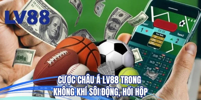 Cược Châu Á LV88 trong không khí sôi động, hồi hộp