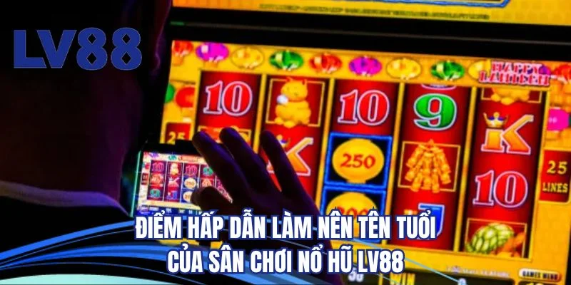 Điểm hấp dẫn làm nên tên tuổi của sân chơi nổ hũ LV88