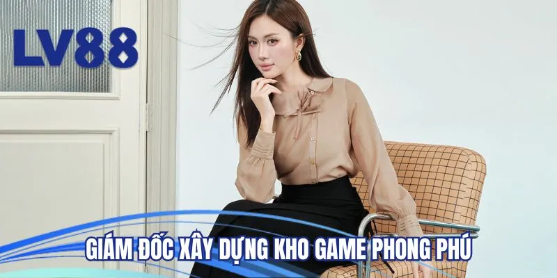Giám đốc xây dựng kho game phong phú