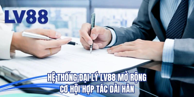 Hệ thống Đại lý LV88 mở rộng cơ hội hợp tác dài hàn