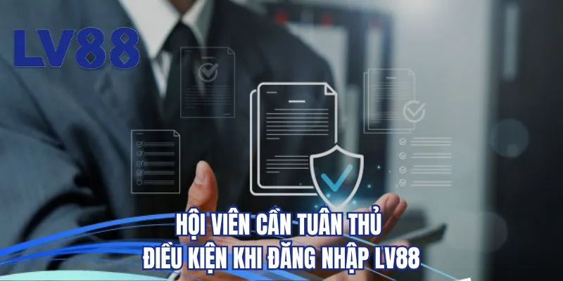 Hội viên cần tuân thủ điều kiện khi đăng nhập LV88