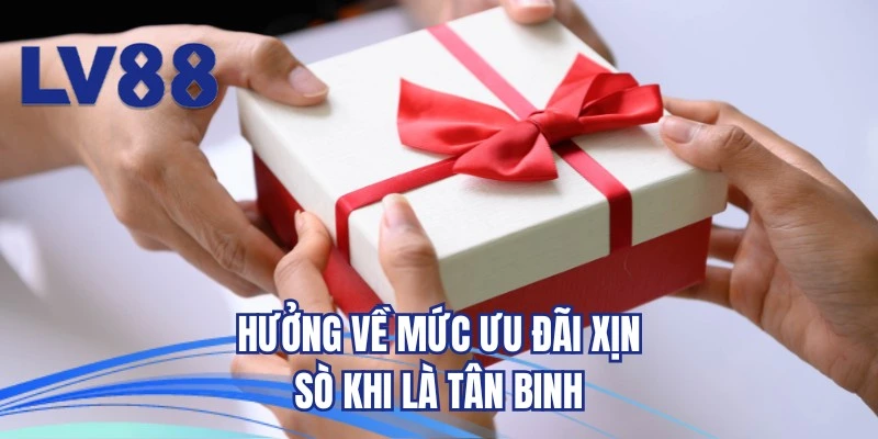 Hưởng về mức ưu đãi xịn sò khi là tân binh